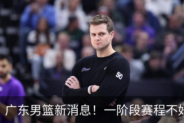 广东男篮新消息！一阶段赛程不好打，胡明轩当亚运会旗手，或签外援拉塞尔